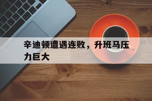 辛迪顿遭遇连败，升班马压力巨大的简单介绍