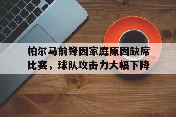 帕尔马前锋因家庭原因缺席比赛，球队攻击力大幅下降的简单介绍