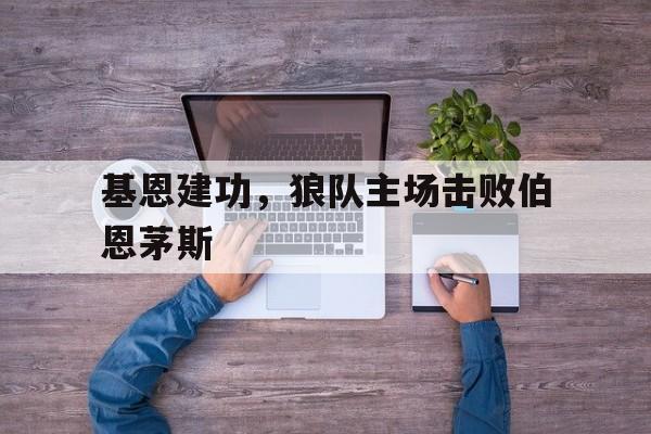 包含基恩建功，狼队主场击败伯恩茅斯的词条