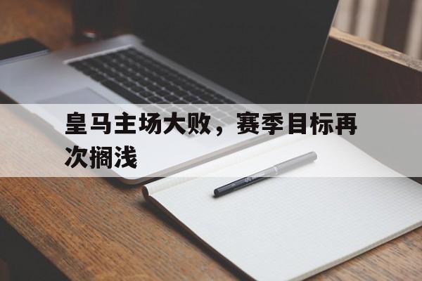 包含皇马主场大败，赛季目标再次搁浅的词条