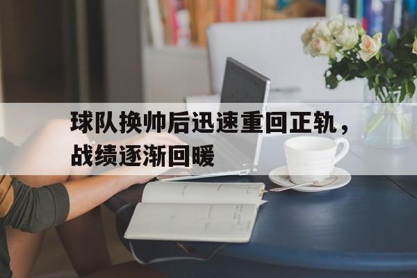 关于球队换帅后迅速重回正轨，战绩逐渐回暖的信息