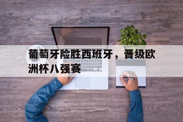 葡萄牙险胜西班牙，晋级欧洲杯八强赛