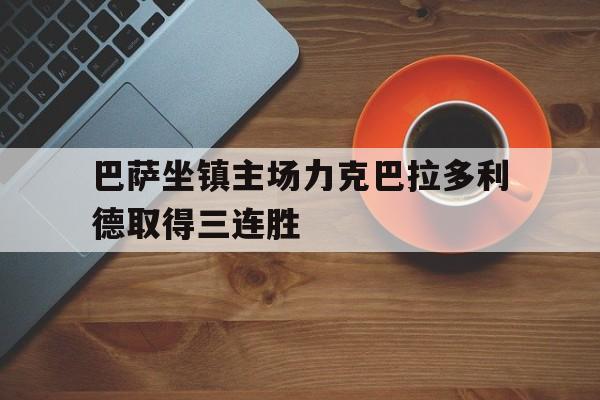 包含巴萨坐镇主场力克巴拉多利德取得三连胜的词条