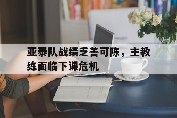 亚泰队战绩乏善可陈，主教练面临下课危机的简单介绍
