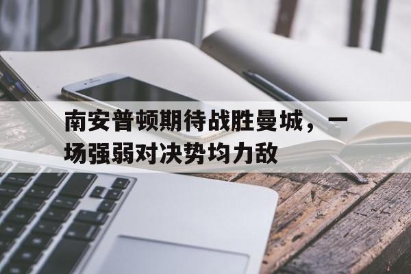 包含南安普顿期待战胜曼城，一场强弱对决势均力敌的词条