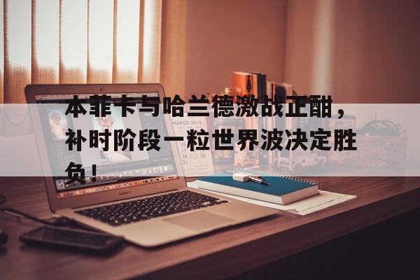 本菲卡与哈兰德激战正酣，补时阶段一粒世界波决定胜负！