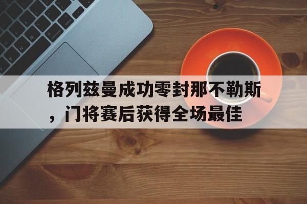 格列兹曼成功零封那不勒斯，门将赛后获得全场最佳