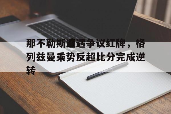 那不勒斯遭遇争议红牌，格列兹曼乘势反超比分完成逆转