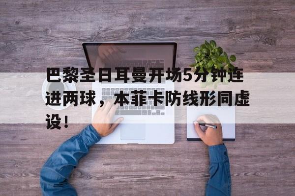 巴黎圣日耳曼开场5分钟连进两球，本菲卡防线形同虚设！