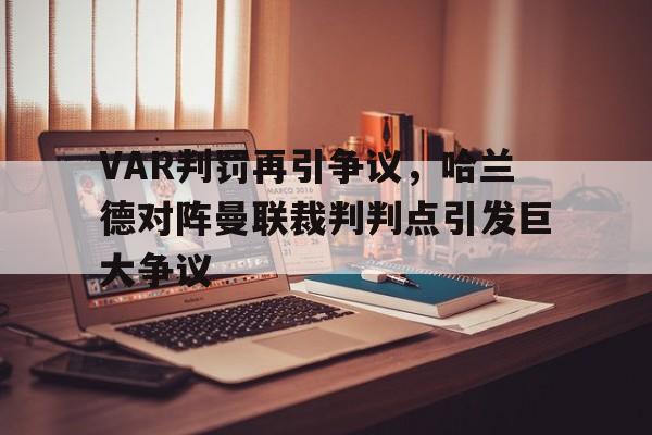 VAR判罚再引争议，哈兰德对阵曼联裁判判点引发巨大争议